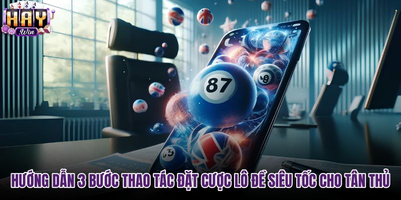 huong-dan-3-buoc-thao-tac-dat-cuoc-lo-de-sieu-toc-cho-tan-thu
