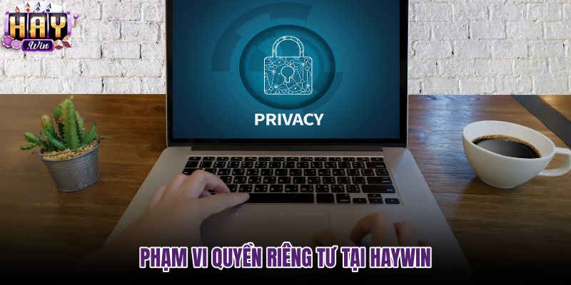 pham-vi-quyen-rieng-tu-tai-haywin pham-vi-quyen-rieng-tu-tai-haywin